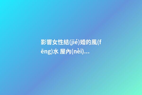 影響女性結(jié)婚的風(fēng)水 屋內(nèi)斜鏡難太平